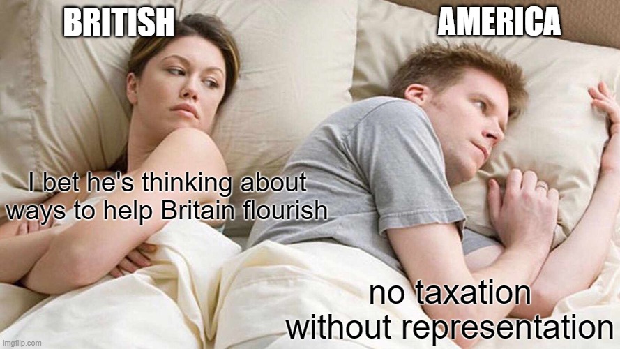 I Bet He's Thinking About Other Women Meme | AMERICA; BRITISH; I bet he's thinking about ways to help Britain flourish; no taxation without representation | image tagged in memes,i bet he's thinking about other women | made w/ Imgflip meme maker