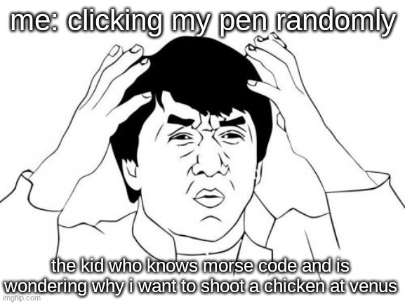 hmmm |  me: clicking my pen randomly; the kid who knows morse code and is wondering why i want to shoot a chicken at venus | image tagged in memes,jackie chan wtf,pen,morse code | made w/ Imgflip meme maker