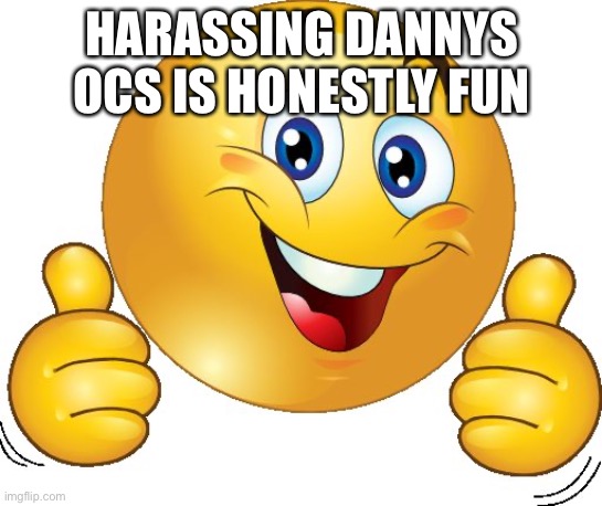 Thumbs up emoji | HARASSING DANNYS OCS IS HONESTLY FUN | image tagged in thumbs up emoji | made w/ Imgflip meme maker