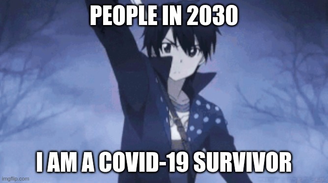 PPL in 2030 be like | PEOPLE IN 2030; I AM A COVID-19 SURVIVOR | image tagged in sao,kirito,covid | made w/ Imgflip meme maker