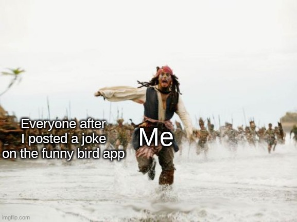 R U N | Everyone after I posted a joke on the funny bird app; Me | image tagged in memes,jack sparrow being chased | made w/ Imgflip meme maker