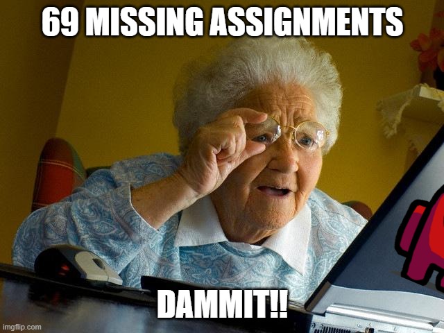 So true though | 69 MISSING ASSIGNMENTS; DAMMIT!! | image tagged in memes,grandma finds the internet | made w/ Imgflip meme maker