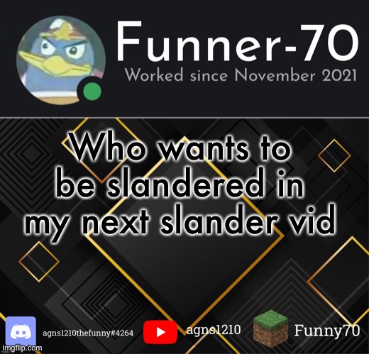 Funner-70’s Announcement | Who wants to be slandered in my next slander vid | image tagged in funner-70 s announcement | made w/ Imgflip meme maker