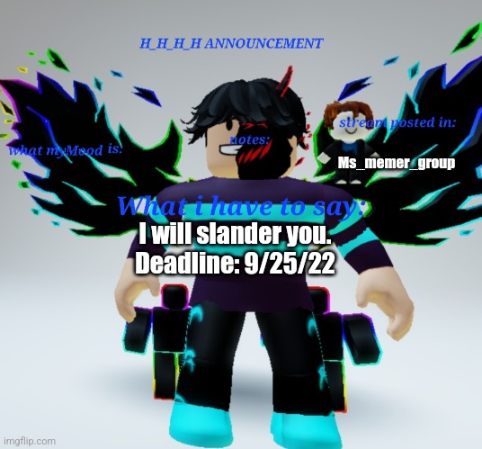 Comments posted on September 25 or after will nit be slandered. | Ms_memer_group; I will slander you.
Deadline: 9/25/22 | image tagged in h_h_h_h announcement template | made w/ Imgflip meme maker