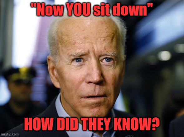 Confused Joe | "Now YOU sit down" HOW DID THEY KNOW? | image tagged in confused joe | made w/ Imgflip meme maker