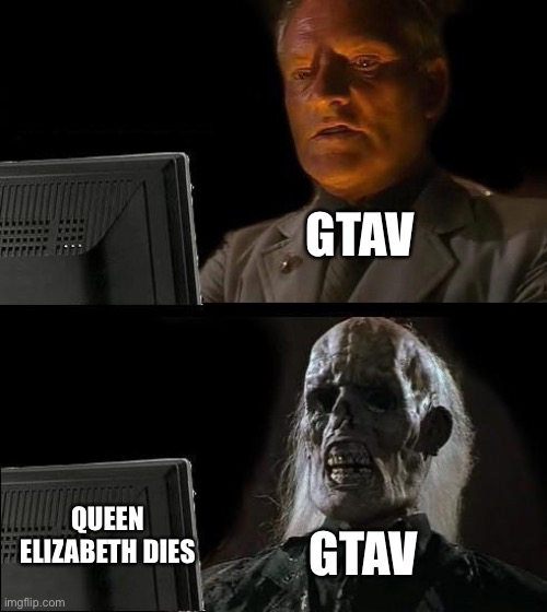 GtaV been around so long it got to witness the Queen’s death | GTAV; QUEEN ELIZABETH DIES; GTAV | image tagged in memes,i'll just wait here | made w/ Imgflip meme maker