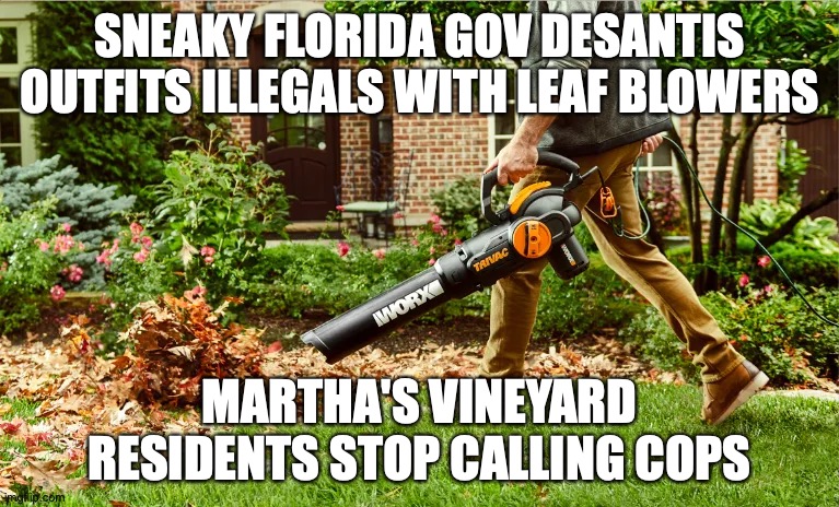 Illegals with Leaf Blowers | SNEAKY FLORIDA GOV DESANTIS OUTFITS ILLEGALS WITH LEAF BLOWERS; MARTHA'S VINEYARD RESIDENTS STOP CALLING COPS | image tagged in ron desantis,illegal aliens martha's vinyard | made w/ Imgflip meme maker