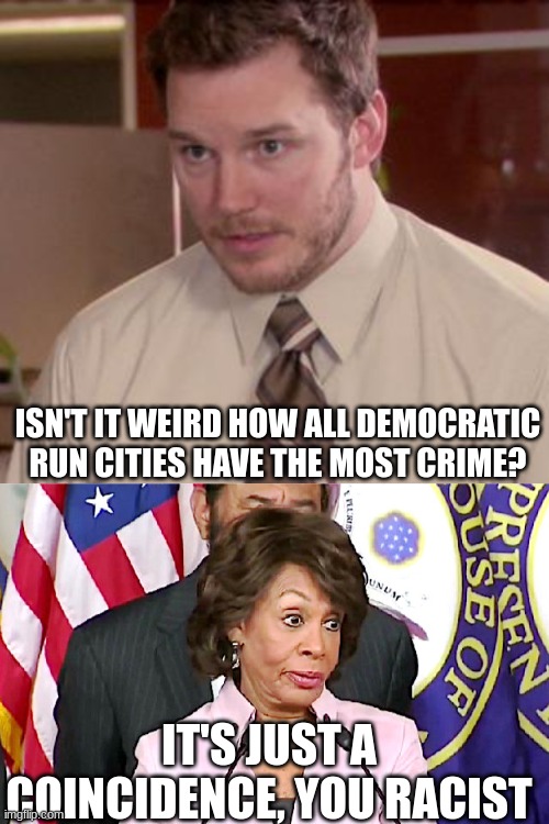 ISN'T IT WEIRD HOW ALL DEMOCRATIC RUN CITIES HAVE THE MOST CRIME? IT'S JUST A COINCIDENCE, YOU RACIST | image tagged in memes,afraid to ask andy closeup,maxine answers questions | made w/ Imgflip meme maker