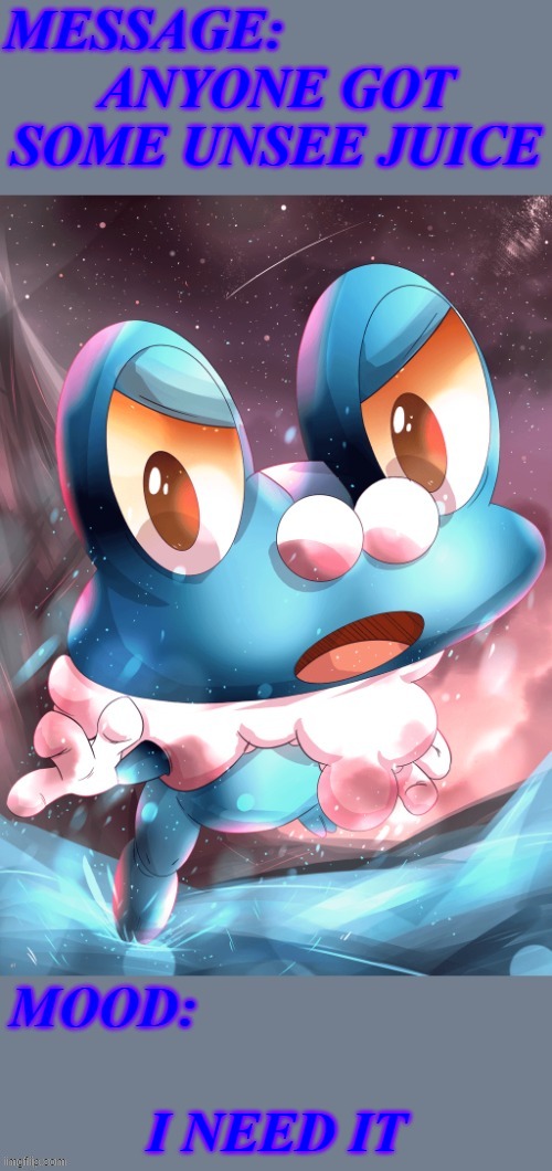 Gimmee | ANYONE GOT SOME UNSEE JUICE; I NEED IT | image tagged in its_froakie announcement template,memes,froakie,pokemon,announcement,why are you reading this | made w/ Imgflip meme maker
