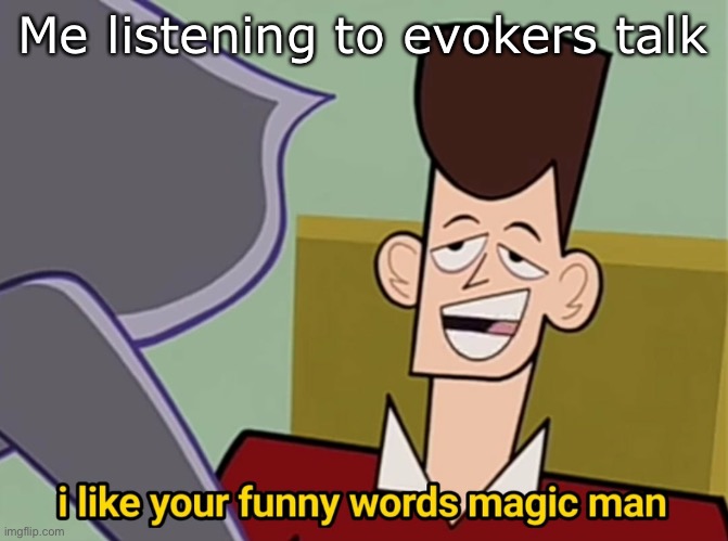I like your funny words magic man |  Me listening to evokers talk | image tagged in i like your funny words magic man | made w/ Imgflip meme maker
