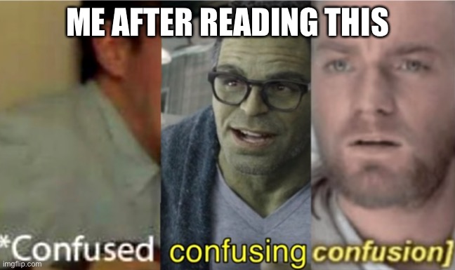 confused confusing confusion | ME AFTER READING THIS | image tagged in confused confusing confusion | made w/ Imgflip meme maker