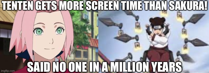 NO ONE EVER SAYS TENTEN GETS MORE SCREEN TIME!!!! | TENTEN GETS MORE SCREEN TIME THAN SAKURA! SAID NO ONE IN A MILLION YEARS | image tagged in sakura,ten ten kunai,said no one ever,memes,tenten,naruto shippuden | made w/ Imgflip meme maker