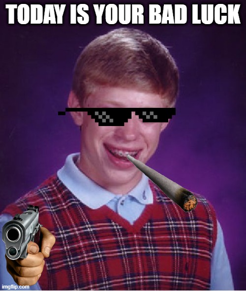 Bad Luck Brian Meme | TODAY IS YOUR BAD LUCK | image tagged in memes,bad luck brian | made w/ Imgflip meme maker