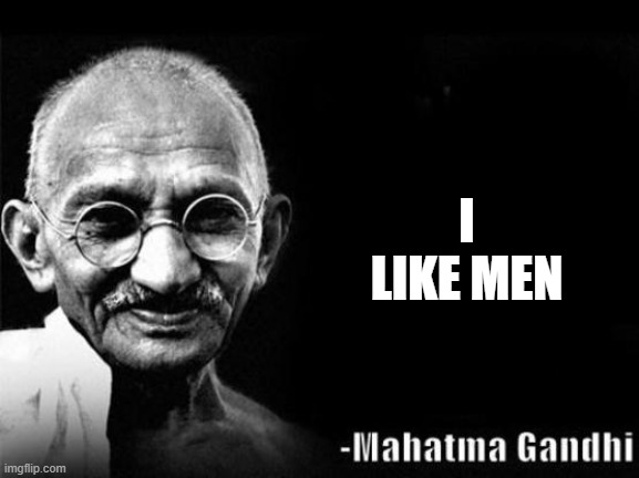 Mahatma Gandhi Rocks |  I LIKE MEN | image tagged in mahatma gandhi rocks | made w/ Imgflip meme maker