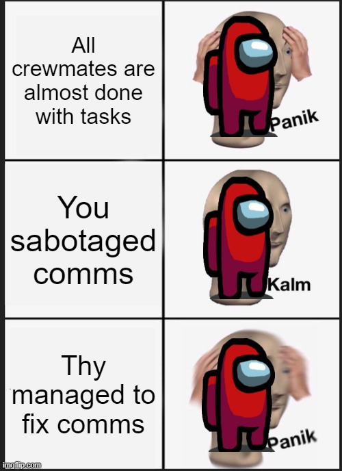 Panik Kalm Panik Meme | All crewmates are almost done with tasks; You sabotaged comms; Thy managed to fix comms | image tagged in memes,panik kalm panik | made w/ Imgflip meme maker