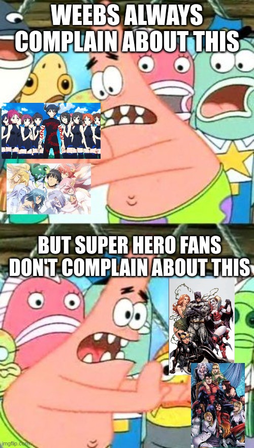 Superheroes can get them bitches, but not anime MC's |  WEEBS ALWAYS COMPLAIN ABOUT THIS; BUT SUPER HERO FANS DON'T COMPLAIN ABOUT THIS | image tagged in memes,put it somewhere else patrick | made w/ Imgflip meme maker
