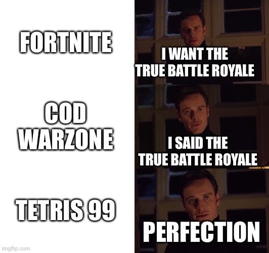 yum yum | FORTNITE; I WANT THE TRUE BATTLE ROYALE; COD WARZONE; I SAID THE TRUE BATTLE ROYALE; TETRIS 99; PERFECTION | image tagged in perfection | made w/ Imgflip meme maker