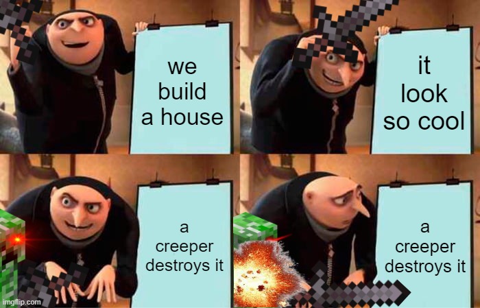Gru's Plan | we build a house; it look so cool; a creeper destroys it; a creeper destroys it | image tagged in memes,gru's plan | made w/ Imgflip meme maker