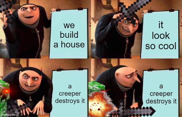 Gru's Plan Meme | we build a house; it look so cool; a creeper destroys it; a creeper destroys it | image tagged in memes,gru's plan | made w/ Imgflip meme maker