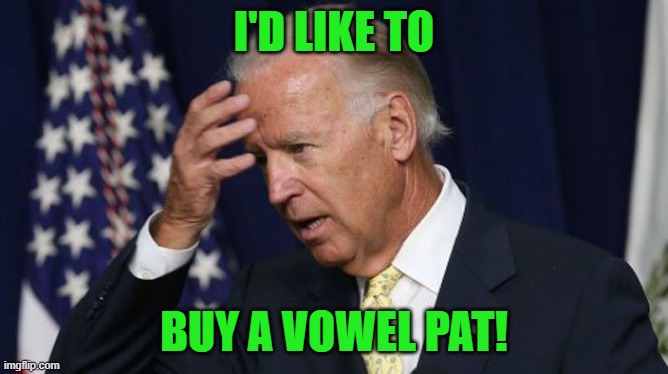 Joe Biden worries | I'D LIKE TO BUY A VOWEL PAT! | image tagged in joe biden worries | made w/ Imgflip meme maker