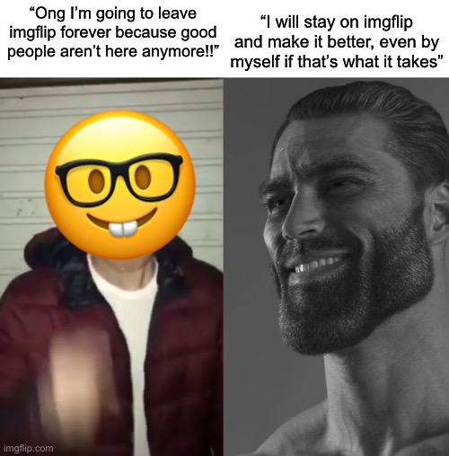 Average Fan vs Average Enjoyer | “I will stay on imgflip and make it better, even by myself if that’s what it takes”; “Ong I’m going to leave imgflip forever because good people aren’t here anymore!!” | image tagged in average fan vs average enjoyer | made w/ Imgflip meme maker