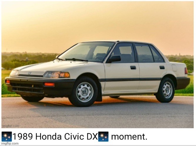 1989 honda civic dx moment | image tagged in 1989 honda civic dx moment | made w/ Imgflip meme maker