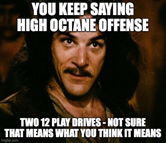 You keep using that word | YOU KEEP SAYING HIGH OCTANE OFFENSE; TWO 12 PLAY DRIVES - NOT SURE THAT MEANS WHAT YOU THINK IT MEANS | image tagged in you keep using that word | made w/ Imgflip meme maker