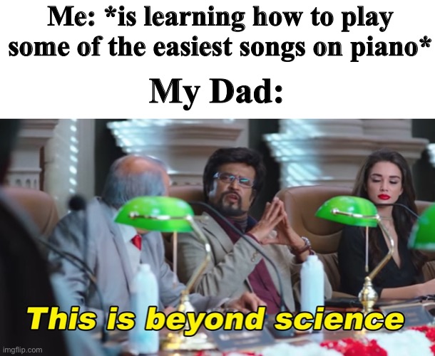 This is beyond science piano version |  Me: *is learning how to play some of the easiest songs on piano*; My Dad: | image tagged in this is beyond science,piano,dad | made w/ Imgflip meme maker