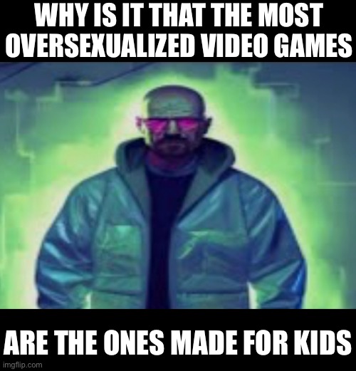 WHY IS IT THAT THE MOST OVERSEXUALIZED VIDEO GAMES; ARE THE ONES MADE FOR KIDS | made w/ Imgflip meme maker