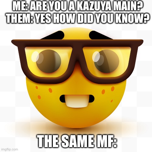 Nerd emoji | ME: ARE YOU A KAZUYA MAIN? THEM: YES HOW DID YOU KNOW? THE SAME MF: | image tagged in nerd emoji | made w/ Imgflip meme maker