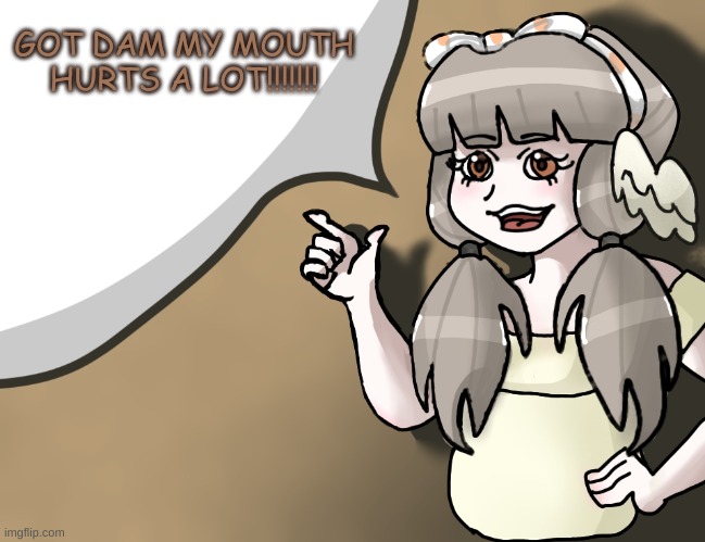 damn you, orthodontist | GOT DAM MY MOUTH HURTS A LOT!!!!!!! | image tagged in quandria's temp improved | made w/ Imgflip meme maker