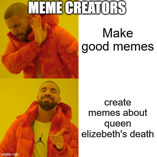 bruh | MEME CREATORS; Make good memes; create memes about queen elizebeth's death | image tagged in memes,drake hotline bling | made w/ Imgflip meme maker