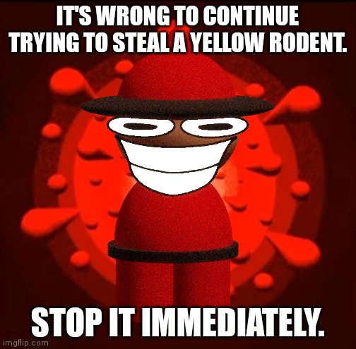 IT'S WRONG TO CONTINUE TRYING TO STEAL A YELLOW RODENT. STOP IT IMMEDIATELY. | made w/ Imgflip meme maker