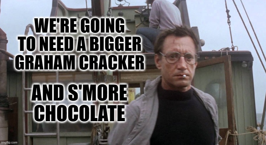 need a bigger smore | WE'RE GOING TO NEED A BIGGER GRAHAM CRACKER; AND S'MORE CHOCOLATE | image tagged in we're going to need a bigger boat | made w/ Imgflip meme maker