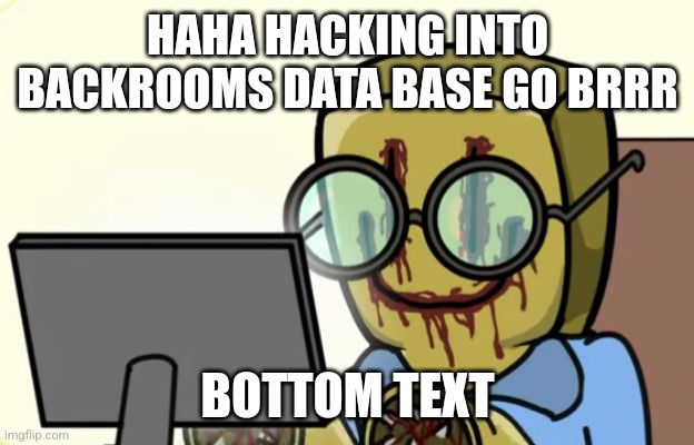 Nerd Moment | HAHA HACKING INTO BACKROOMS DATA BASE GO BRRR; BOTTOM TEXT | image tagged in nerdygoer | made w/ Imgflip meme maker
