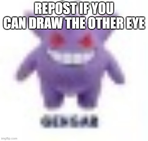 low quality gengar | REPOST IF YOU CAN DRAW THE OTHER EYE | image tagged in low quality gengar | made w/ Imgflip meme maker