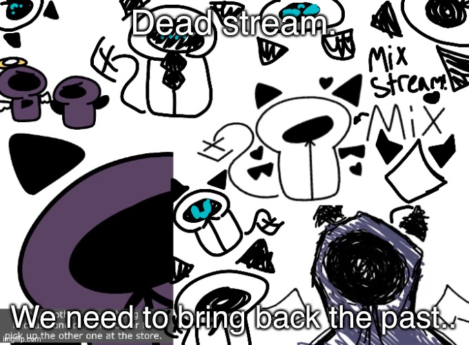 Seriously- |  Dead stream. We need to bring back the past.. | made w/ Imgflip meme maker