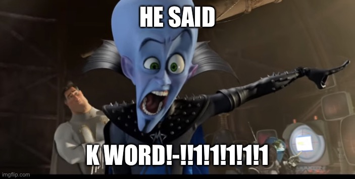 Metroman watching megamind being angry | HE SAID K WORD!-!!1!1!1!1!1 | image tagged in metroman watching megamind being angry | made w/ Imgflip meme maker