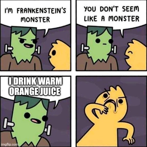 frankenstein's monster | I DRINK WARM ORANGE JUICE | image tagged in frankenstein's monster | made w/ Imgflip meme maker