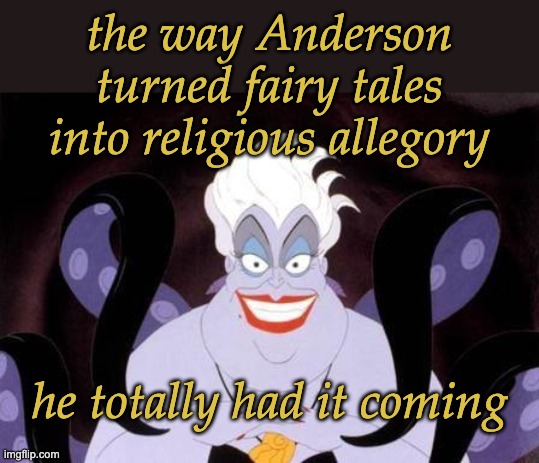 Ursula | the way Anderson
turned fairy tales into religious allegory he totally had it coming | image tagged in ursula | made w/ Imgflip meme maker