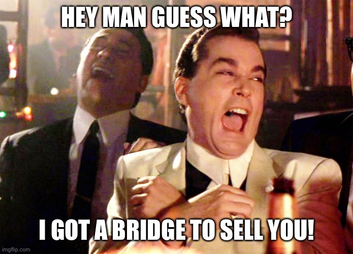 Good Fellas Hilarious | HEY MAN GUESS WHAT? I GOT A BRIDGE TO SELL YOU! | image tagged in memes,good fellas hilarious | made w/ Imgflip meme maker