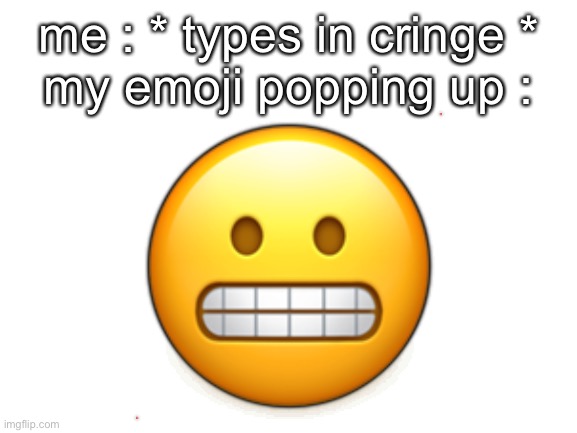 i just had a random thought- | me : * types in cringe *
my emoji popping up :; 😬 | made w/ Imgflip meme maker