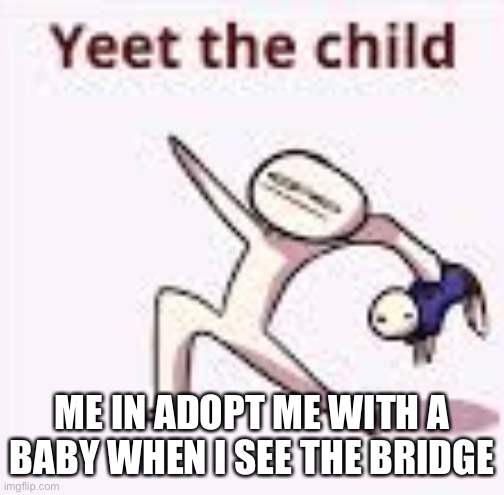 single yeet the child panel | ME IN ADOPT ME WITH A BABY WHEN I SEE THE BRIDGE | image tagged in single yeet the child panel | made w/ Imgflip meme maker