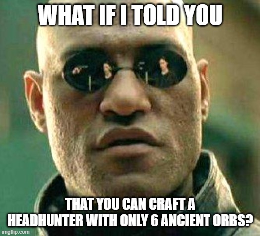 What if i told you | WHAT IF I TOLD YOU; THAT YOU CAN CRAFT A HEADHUNTER WITH ONLY 6 ANCIENT ORBS? | image tagged in what if i told you | made w/ Imgflip meme maker
