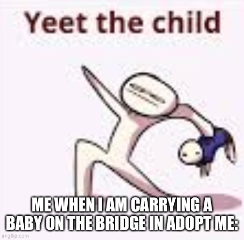 single yeet the child panel | ME WHEN I AM CARRYING A BABY ON THE BRIDGE IN ADOPT ME: | image tagged in single yeet the child panel | made w/ Imgflip meme maker