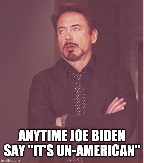Joe Biden's handlers are out of touch and have servants grocery shop cook and clean for them | ANYTIME JOE BIDEN SAY "IT'S UN-AMERICAN" | image tagged in face you make robert downey jr,peasant joke,killing,humanity | made w/ Imgflip meme maker