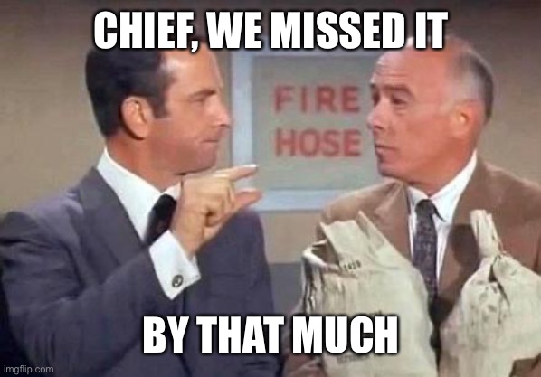 Get Smart | CHIEF, WE MISSED IT BY THAT MUCH | image tagged in get smart | made w/ Imgflip meme maker