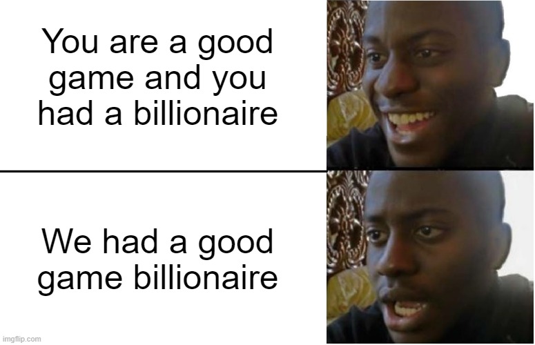 Are you going to a game with a billionaire? | You are a good game and you had a billionaire; We had a good game billionaire | image tagged in disappointed black guy,memes | made w/ Imgflip meme maker