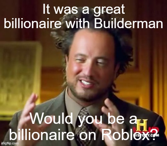 Billionaire who just get for a good company from Roblox | It was a great billionaire with Builderman; Would you be a billionaire on Roblox? | image tagged in memes,ancient aliens | made w/ Imgflip meme maker