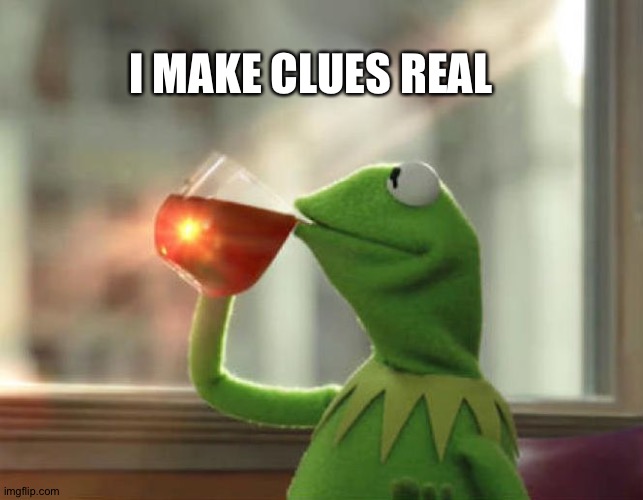 Unit of Real | I MAKE CLUES REAL | image tagged in but that's none of my business neutral,real | made w/ Imgflip meme maker